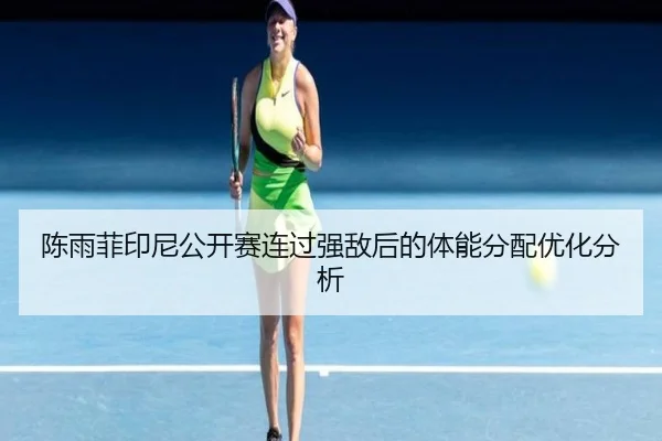 陈雨菲印尼公开赛连过强敌后的体能分配优化分析
